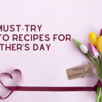 10 MUST-TRY KETO RECIPES FOR MOTHER’S DAY
