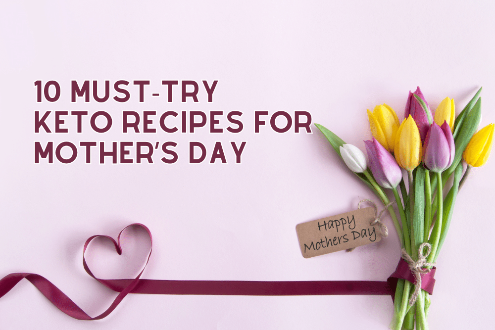 10 MUST-TRY KETO RECIPES FOR MOTHER’S DAY